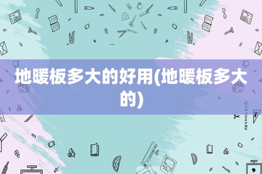地暖板多大的好用(地暖板多大的)