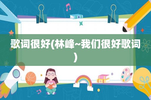 歌词很好(林峰~我们很好歌词)