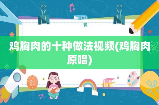 鸡胸肉的十种做法视频(鸡胸肉原唱)
