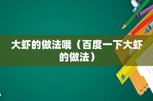 大虾的做法哦（百度一下大虾的做法）