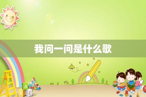 我问一问是什么歌
