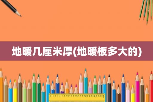 地暖几厘米厚(地暖板多大的)