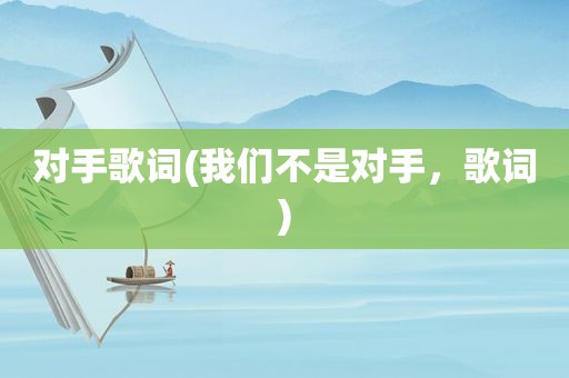 对手歌词(我们不是对手，歌词)