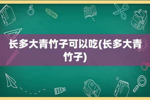 长多大青竹子可以吃(长多大青竹子)