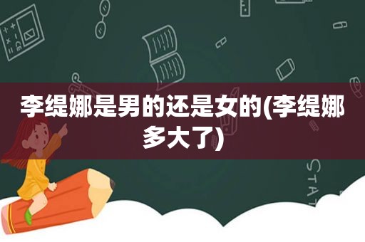 李缇娜是男的还是女的(李缇娜多大了)