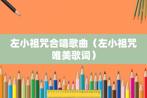 左小祖咒合唱歌曲（左小祖咒唯美歌词）
