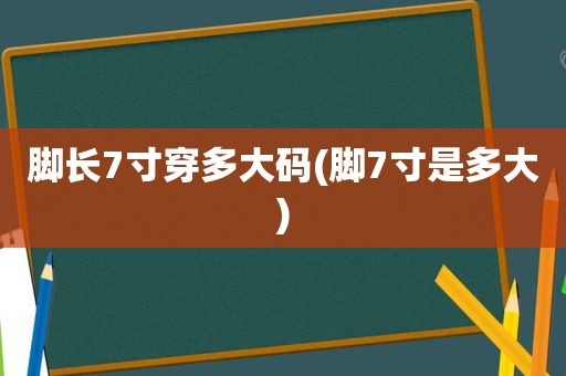 脚长7寸穿多大码(脚7寸是多大)