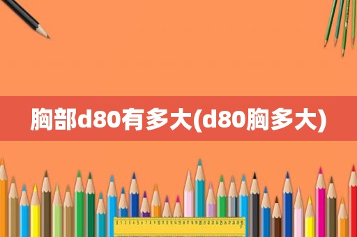 胸部d80有多大(d80胸多大)