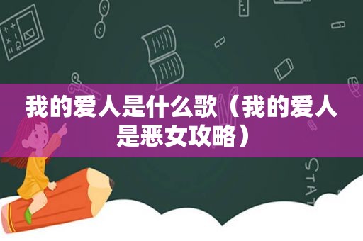我的爱人是什么歌（我的爱人是恶女攻略）