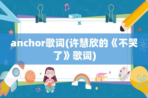 anchor歌词(许慧欣的《不哭了》歌词)