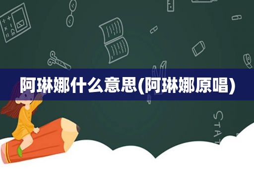 阿琳娜什么意思(阿琳娜原唱)