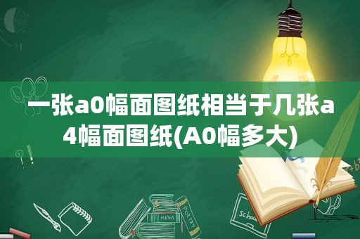 一张a0幅面图纸相当于几张a4幅面图纸(A0幅多大)