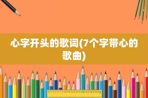 心字开头的歌词(7个字带心的歌曲)