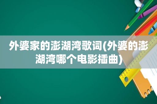 外婆家的澎湖湾歌词(外婆的澎湖湾哪个电影插曲)