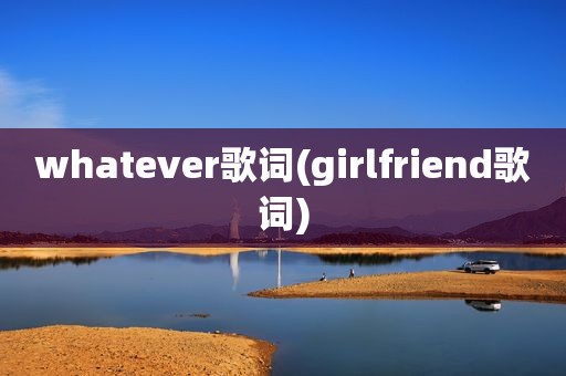 whatever歌词(girlfriend歌词)