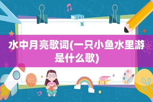 水中月亮歌词(一只小鱼水里游是什么歌)