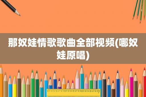 那奴娃情歌歌曲全部视频(哪奴娃原唱)