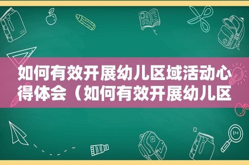 如何有效开展幼儿区域活动心得体会（如何有效开展幼儿区域活动教研）