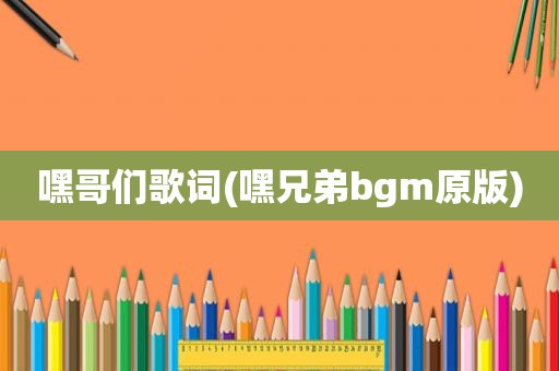 嘿哥们歌词(嘿兄弟bgm原版)