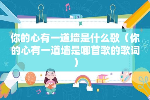 你的心有一道墙是什么歌（你的心有一道墙是哪首歌的歌词）