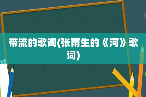 带流的歌词(张雨生的《河》歌词)