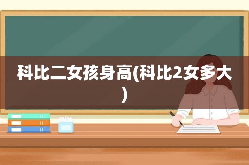 科比二女孩身高(科比2女多大)