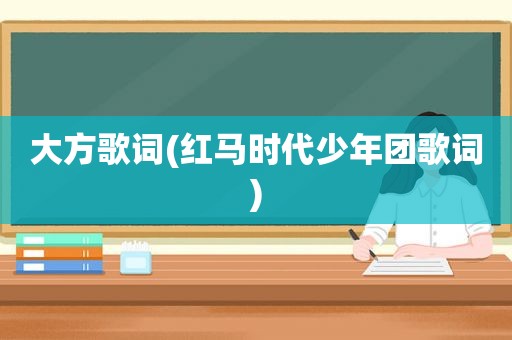 大方歌词(红马时代少年团歌词)