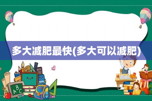 多大减肥最快(多大可以减肥)