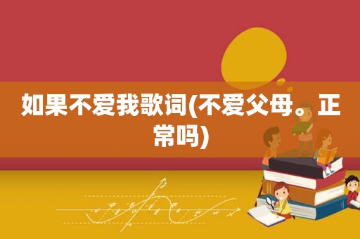 如果不爱我歌词(不爱父母。正常吗)