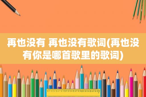再也没有 再也没有歌词(再也没有你是哪首歌里的歌词)
