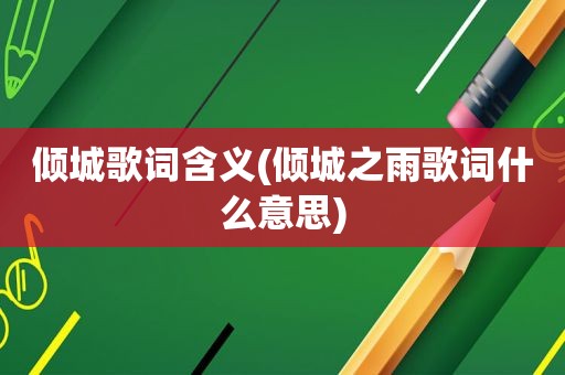 倾城歌词含义(倾城之雨歌词什么意思)
