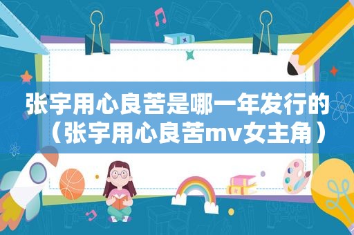 张宇用心良苦是哪一年发行的（张宇用心良苦mv女主角）