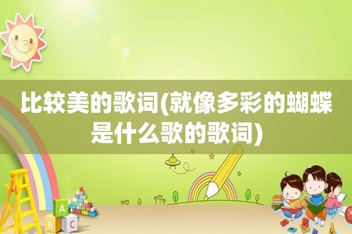比较美的歌词(就像多彩的蝴蝶是什么歌的歌词)