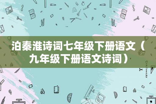 泊秦淮诗词七年级下册语文（九年级下册语文诗词）