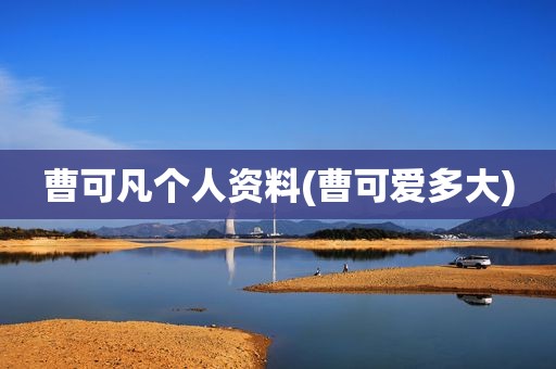 曹可凡个人资料(曹可爱多大)