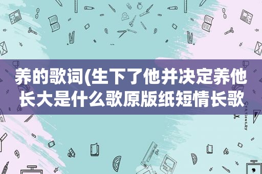 养的歌词(生下了他并决定养他长大是什么歌原版纸短情长歌词介)