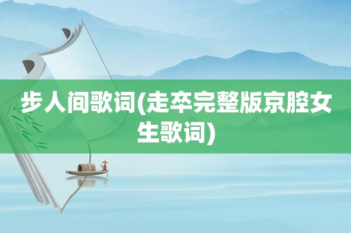步人间歌词(走卒完整版京腔女生歌词)