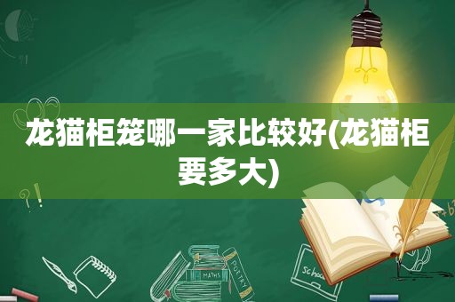 龙猫柜笼哪一家比较好(龙猫柜要多大)