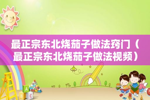 最正宗东北烧茄子做法窍门（最正宗东北烧茄子做法视频）