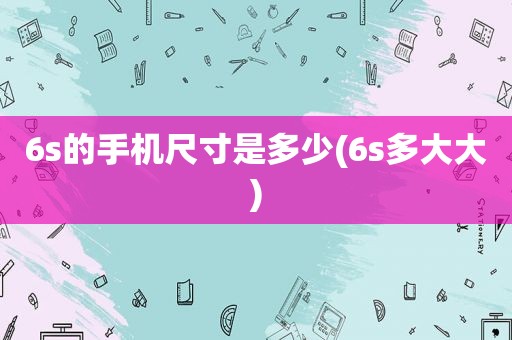 6s的手机尺寸是多少(6s多大大)