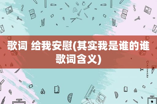 歌词 给我安慰(其实我是谁的谁歌词含义)