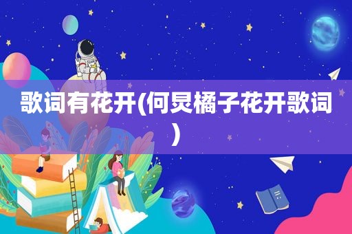 歌词有花开(何炅橘子花开歌词)