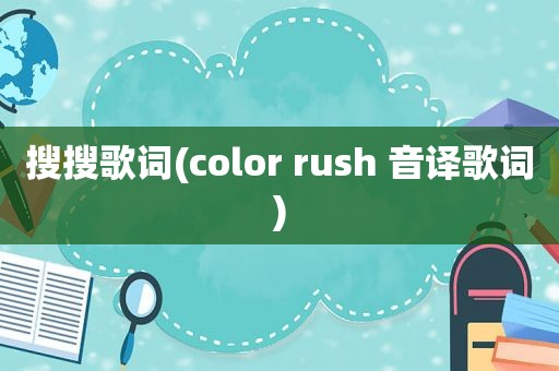 搜搜歌词(color rush 音译歌词)