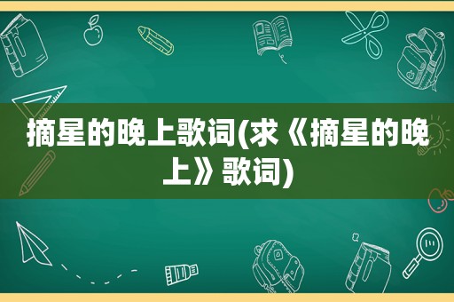 摘星的晚上歌词(求《摘星的晚上》歌词)