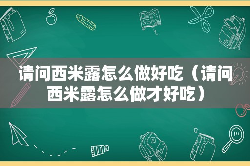 请问西米露怎么做好吃（请问西米露怎么做才好吃）