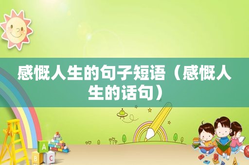 感慨人生的句子短语（感慨人生的话句）