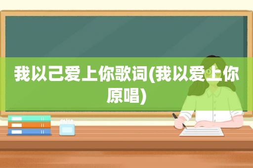 我以己爱上你歌词(我以爱上你原唱)