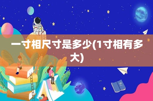 一寸相尺寸是多少(1寸相有多大)