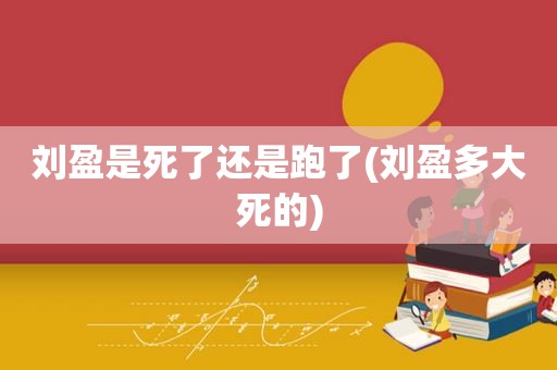 刘盈是死了还是跑了(刘盈多大死的)