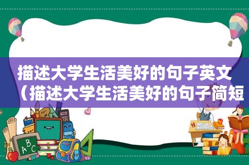 描述大学生活美好的句子英文（描述大学生活美好的句子简短）